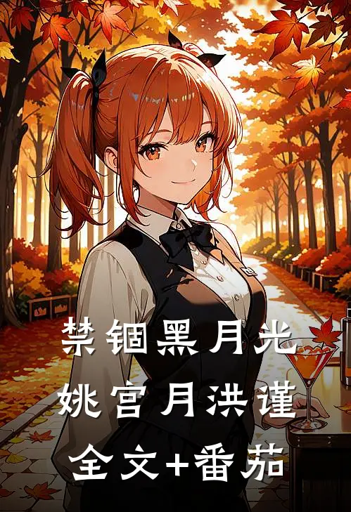 禁锢黑月光姚宫月洪谨全文+番茄
