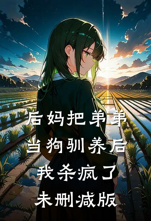 后妈把弟弟当狗驯养后，我杀疯了未删减版