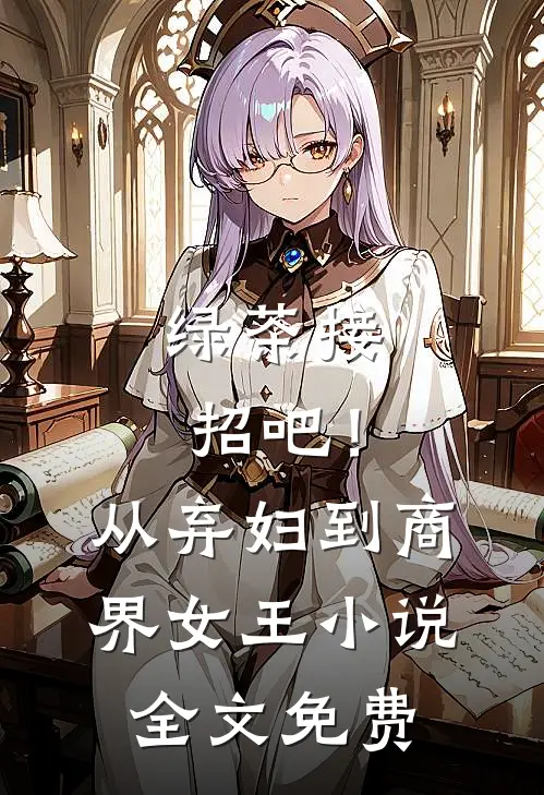 绿茶接招吧！从弃妇到商界女王小说全文免费