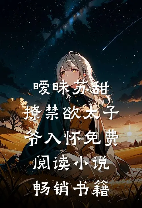 暧昧苏甜:撩禁欲太子爷入怀免费阅读小说畅销书籍
