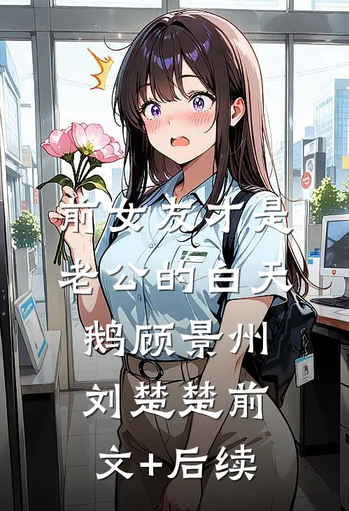 前女友才是老公的白天鹅顾景州刘楚楚前文+后续