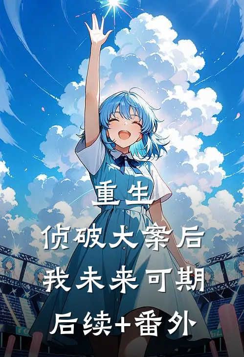 重生：侦破大案后，我未来可期后续+番外