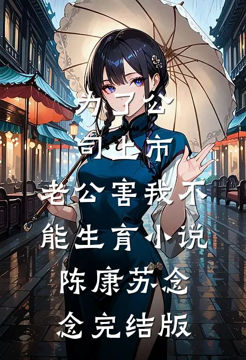 为了公司上市，老公害我不能生育小说陈康苏念念完结版