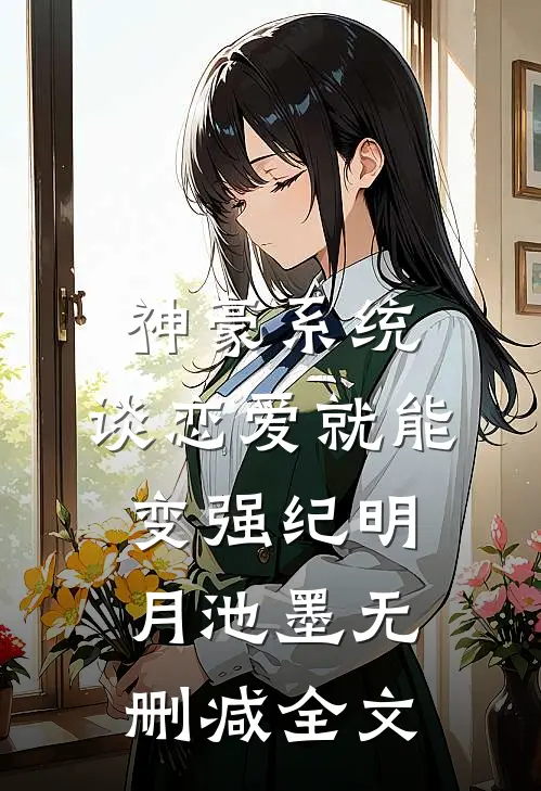 神豪系统，谈恋爱就能变强纪明月池墨无删减全文