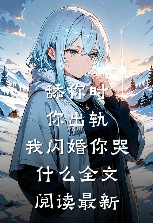 舔你时你出轨，我闪婚你哭什么全文阅读最新