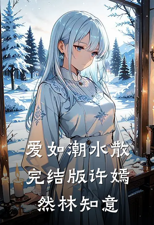 爱如潮水散完结版许嫣然林知意