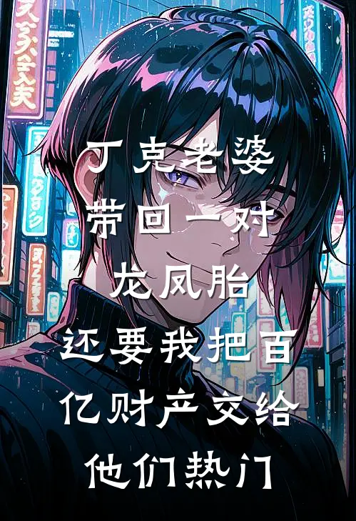 丁克老婆带回一对龙凤胎，还要我把百亿财产交给他们热门