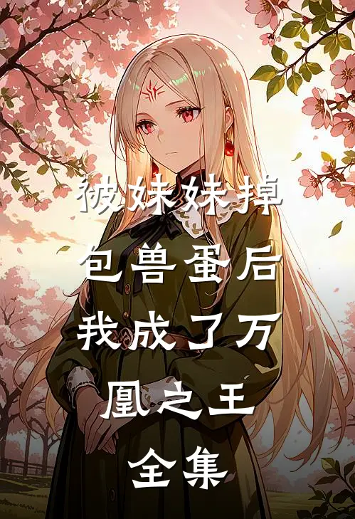 被妹妹掉包兽蛋后，我成了万凰之王。 全集
