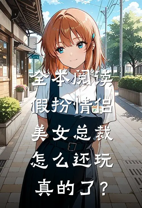 全本阅读假扮情侣，美女总裁怎么还玩真的了？