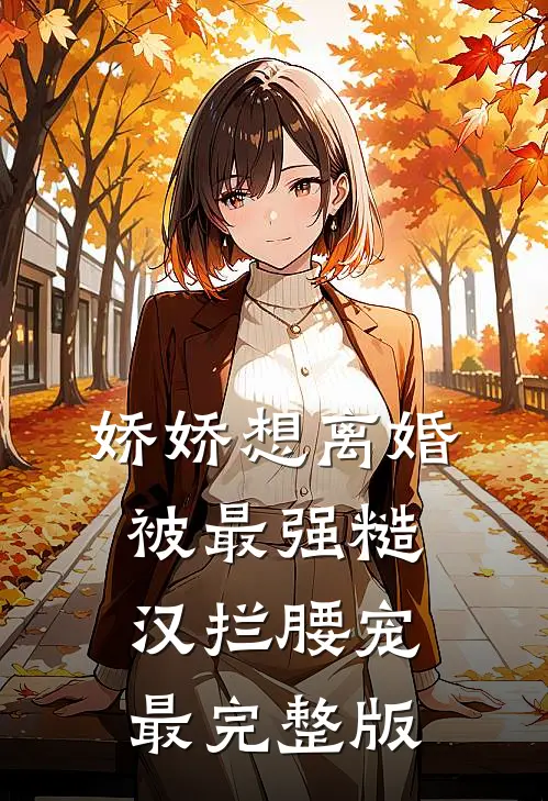 娇娇想离婚，被最强糙汉拦腰宠最完整版