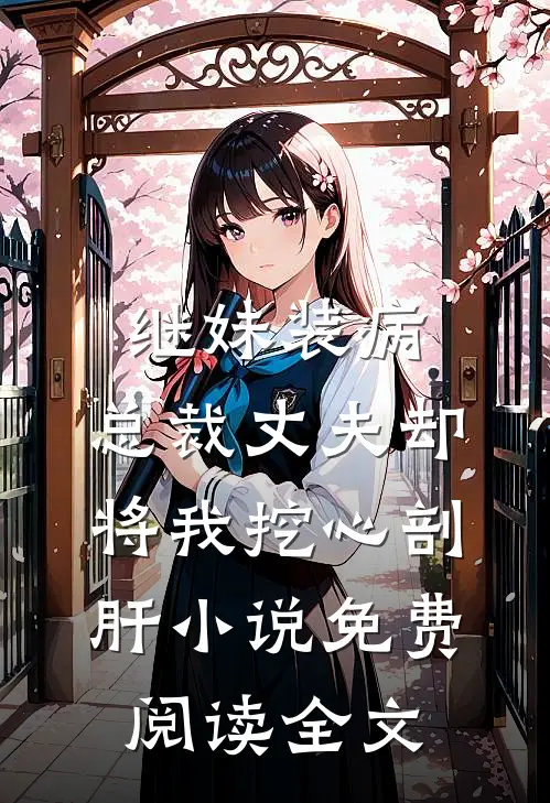 继妹装病，总裁丈夫却将我挖心剖肝小说免费阅读全文