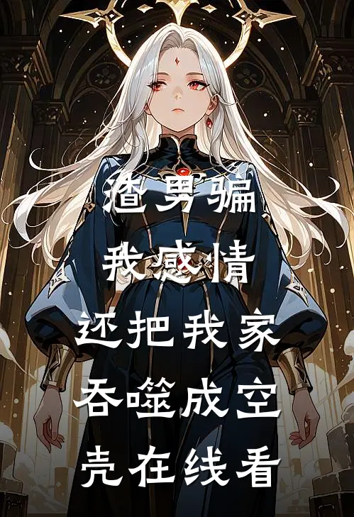 渣男骗我感情，还把我家吞噬成空壳在线看
