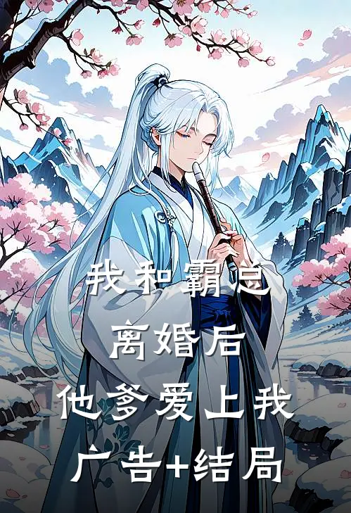 我和霸总离婚后，他爹爱上我广告+结局
