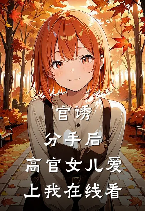 官诱：分手后，高官女儿爱上我在线看