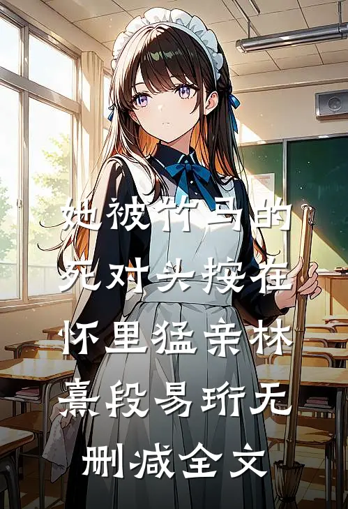 她被竹马的死对头按在怀里猛亲林熹段易珩无删减全文