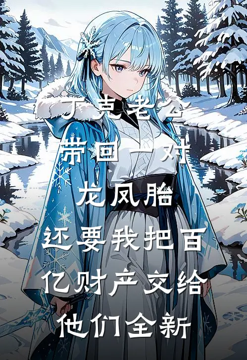 丁克老公带回一对龙凤胎，还要我把百亿财产交给他们全新