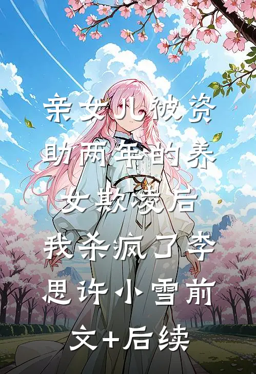 亲女儿被资助两年的养女欺凌后，我杀疯了李思许小雪前文+后续