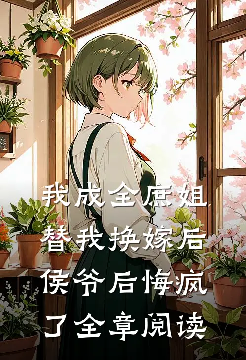 我成全庶姐替我换嫁后,侯爷后悔疯了全章阅读
