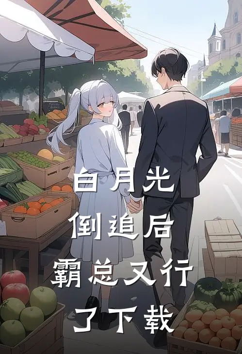 白月光倒追后，霸总又行了下载