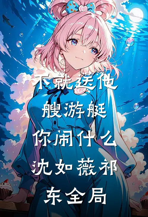 不就送他艘游艇，你闹什么沈如薇祁东全局