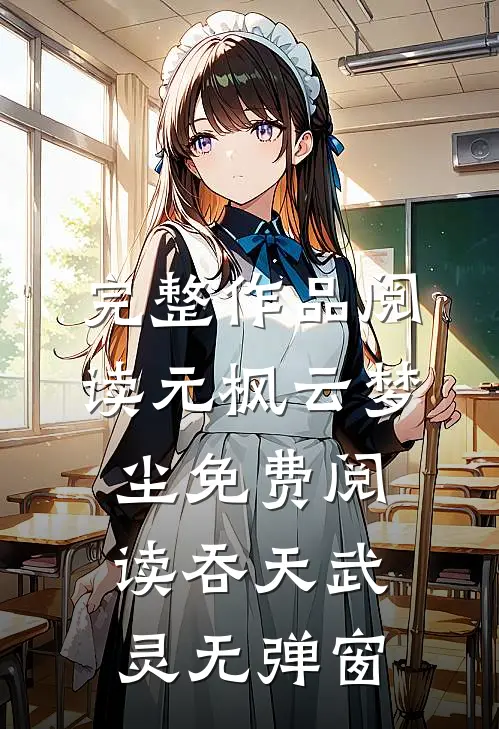 完整作品阅读元枫云梦尘免费阅读吞天武灵无弹窗