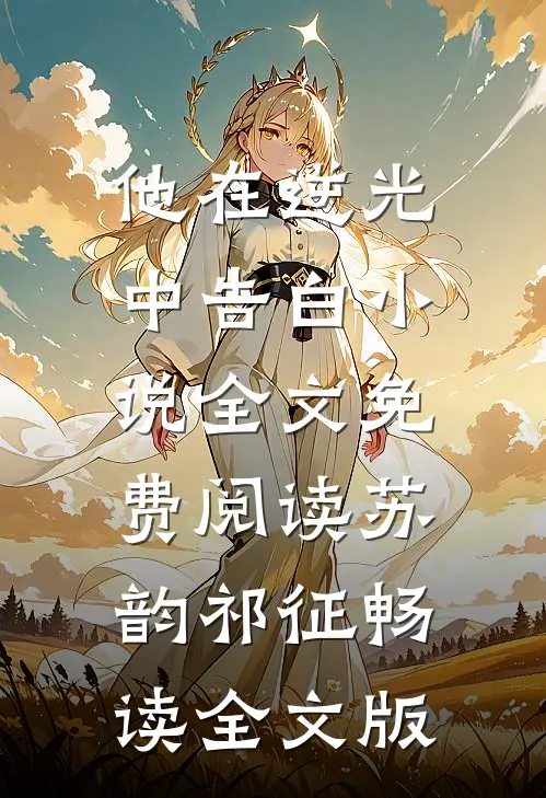 他在逆光中告白小说全文免费阅读苏韵祁征畅读全文版