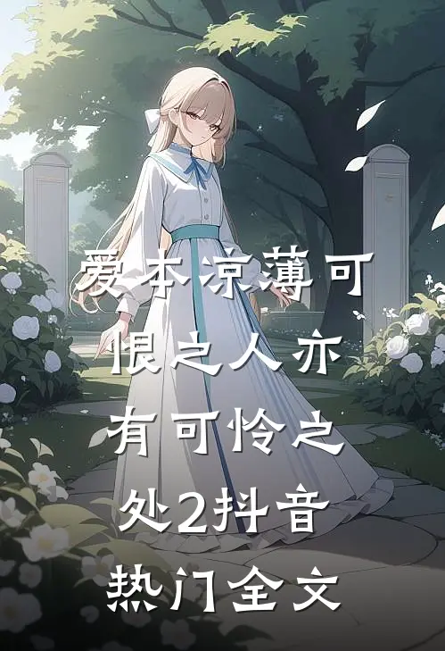 爱本凉薄-可恨之人亦有可怜之处2抖音热门全文