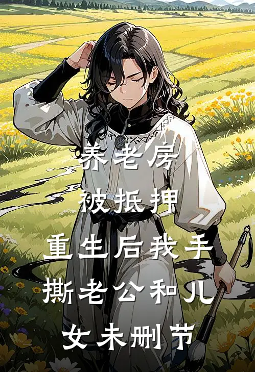 养老房被抵押，重生后我手撕老公和儿女未删节