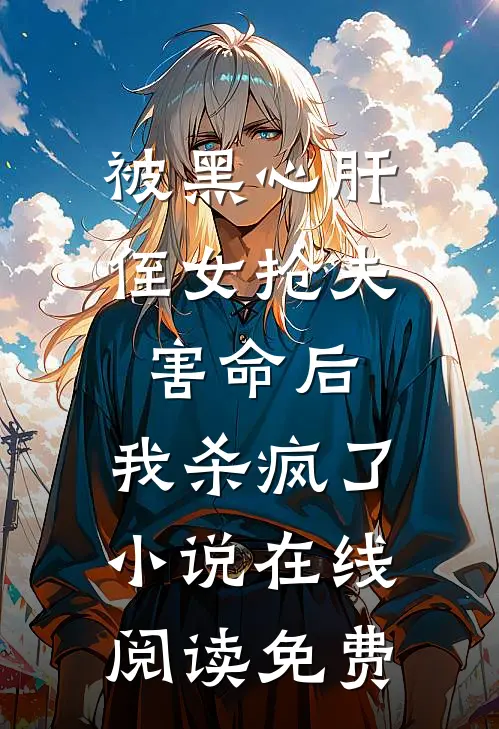 被黑心肝侄女抢夫害命后，我杀疯了小说在线阅读免费