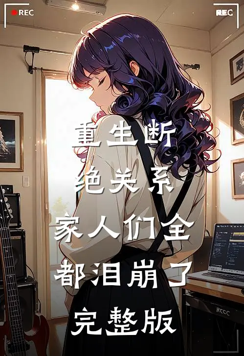 重生断绝关系，家人们全都泪崩了完整版