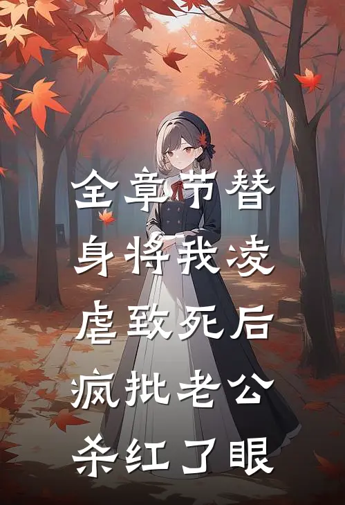 全章节替身将我凌虐致死后，疯批老公杀红了眼