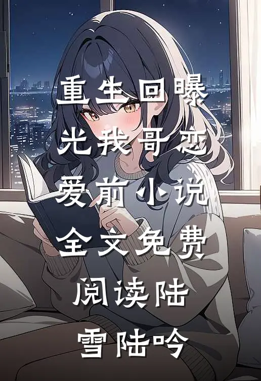 重生回曝光我哥恋爱前小说全文免费阅读陆雪陆吟