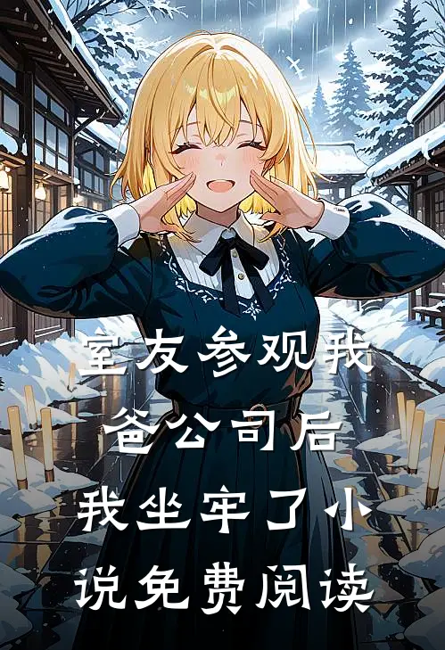 室友参观我爸公司后，我坐牢了小说免费阅读