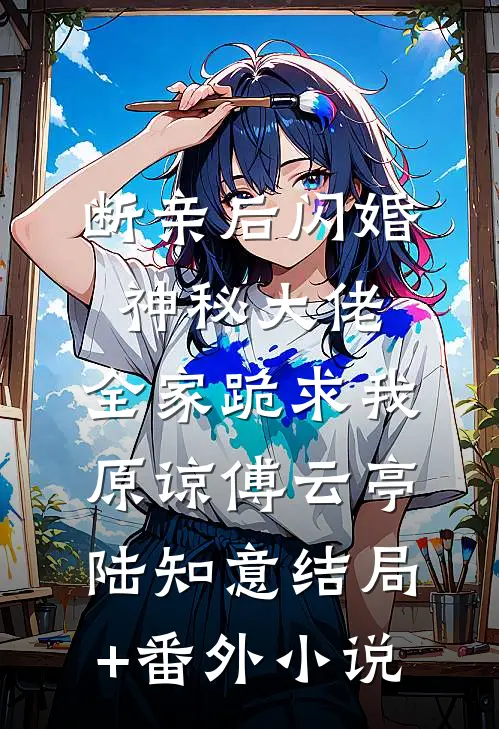 断亲后闪婚神秘大佬，全家跪求我原谅傅云亭陆知意结局+番外小说