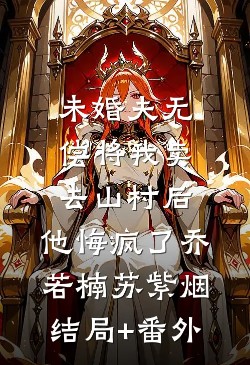 未婚夫无偿将我卖去山村后，他悔疯了乔若楠苏紫烟结局+番外