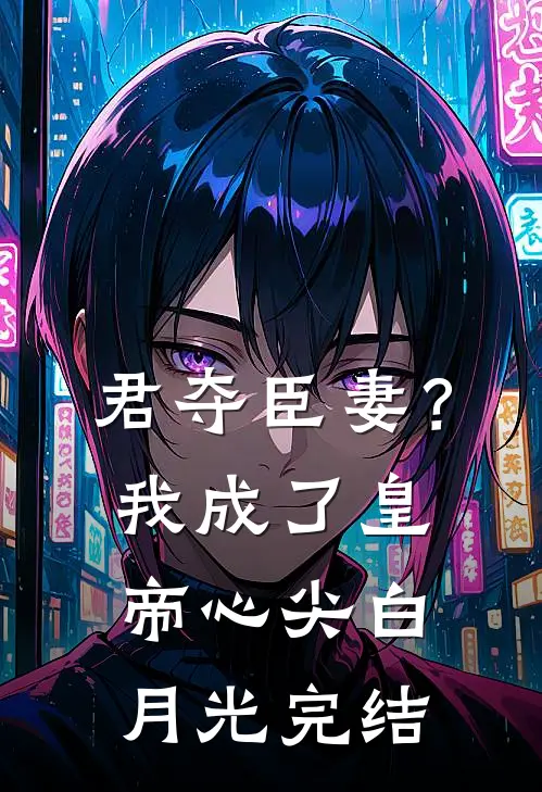 君夺臣妻？我成了皇帝心尖白月光完结