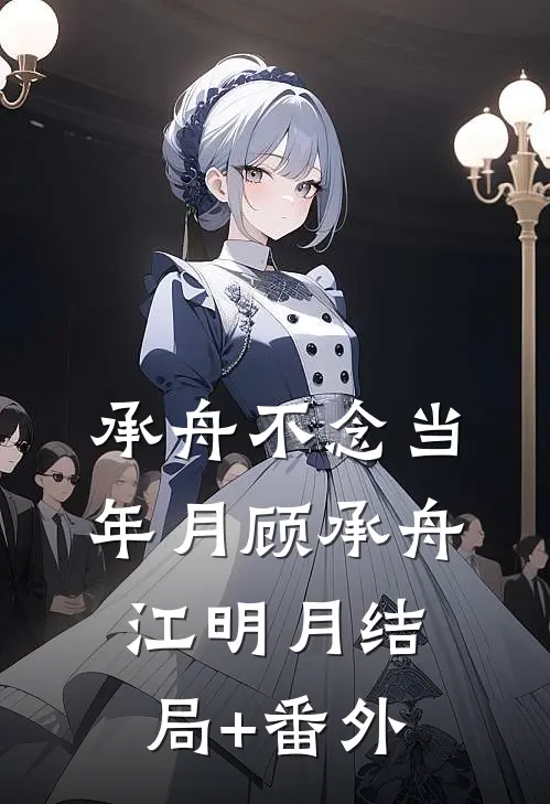 承舟不念当年月顾承舟江明月结局+番外