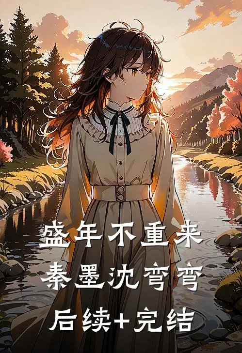 盛年不重来秦墨沈弯弯后续+完结