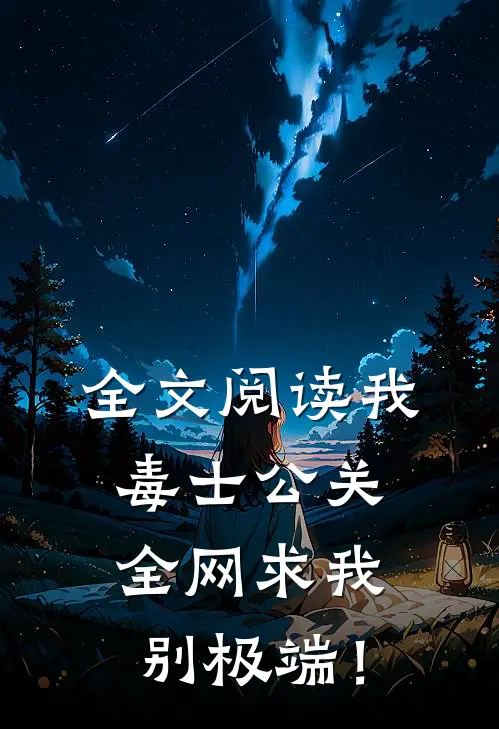 全文阅读我，毒士公关，全网求我别极端！