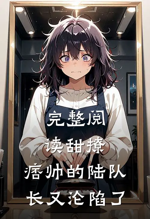 完整阅读甜撩，痞帅的陆队长又沦陷了