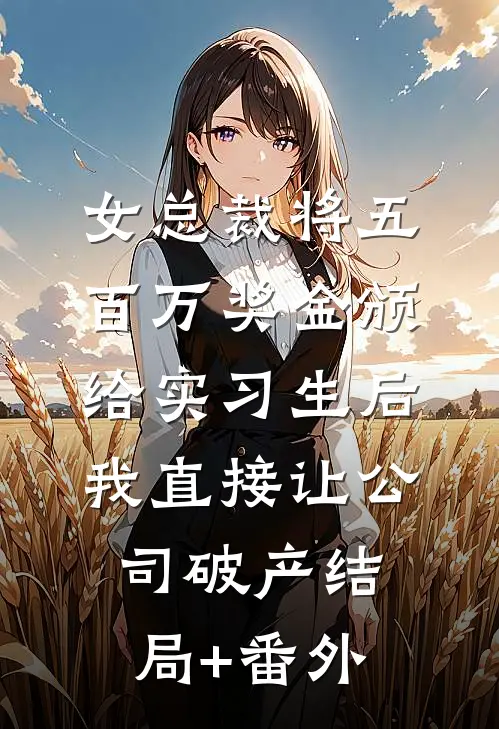 女总裁将五百万奖金颁给实习生后，我直接让公司破产结局+番外