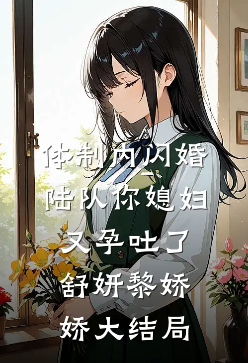 体制内闪婚，陆队你媳妇又孕吐了舒妍黎娇娇大结局