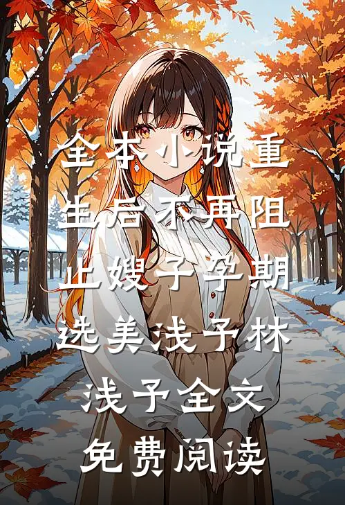 全本小说重生后不再阻止嫂子孕期选美浅予林浅予全文免费阅读