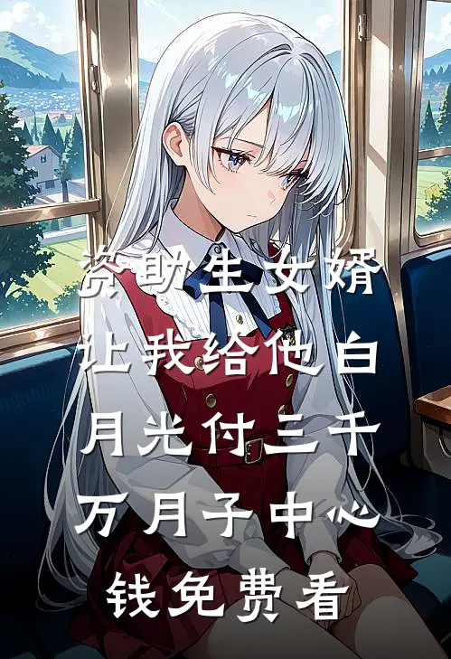 资助生女婿让我给他白月光付三千万月子中心钱免费看