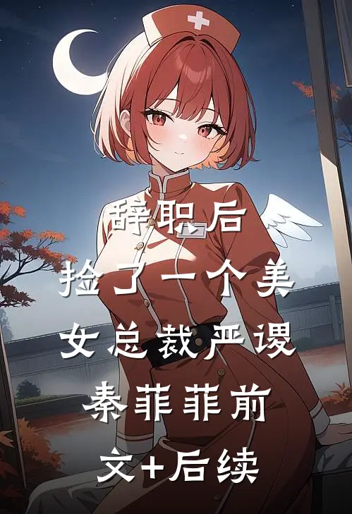 辞职后，捡了一个美女总裁严谡秦菲菲前文+后续