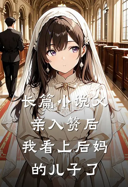 长篇小说父亲入赘后，我看上后妈的儿子了