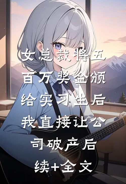 女总裁将五百万奖金颁给实习生后，我直接让公司破产后续+全文