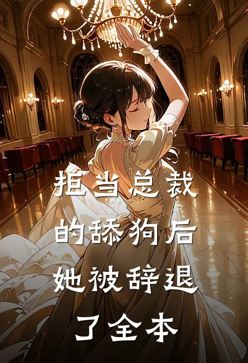 拒当总裁的舔狗后，她被辞退了全本
