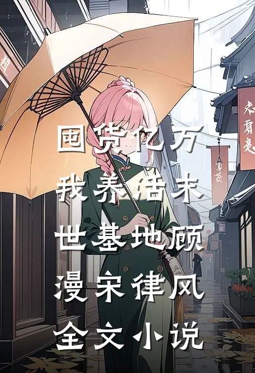 囤货亿万，我养活末世基地顾漫宋律风全文小说