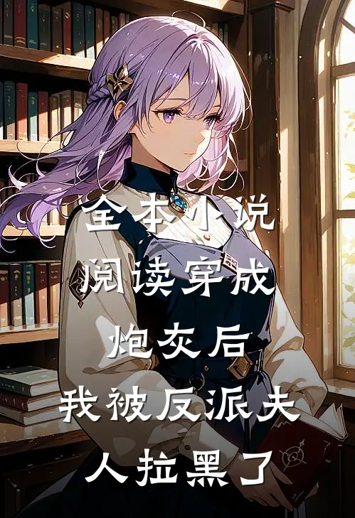 全本小说阅读穿成炮灰后，我被反派夫人拉黑了